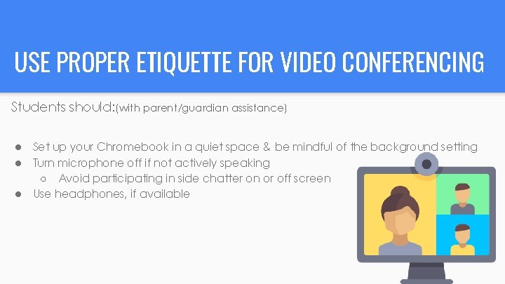 USE PROPER ETIQUETTE FOR VIDEO CONFERENCING Students should: (with parent/guardian assistance) ● ● ●