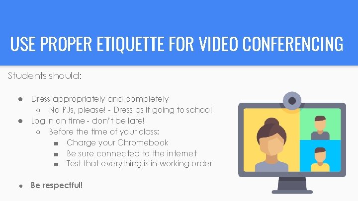USE PROPER ETIQUETTE FOR VIDEO CONFERENCING Students should: ● ● ● Dress appropriately and