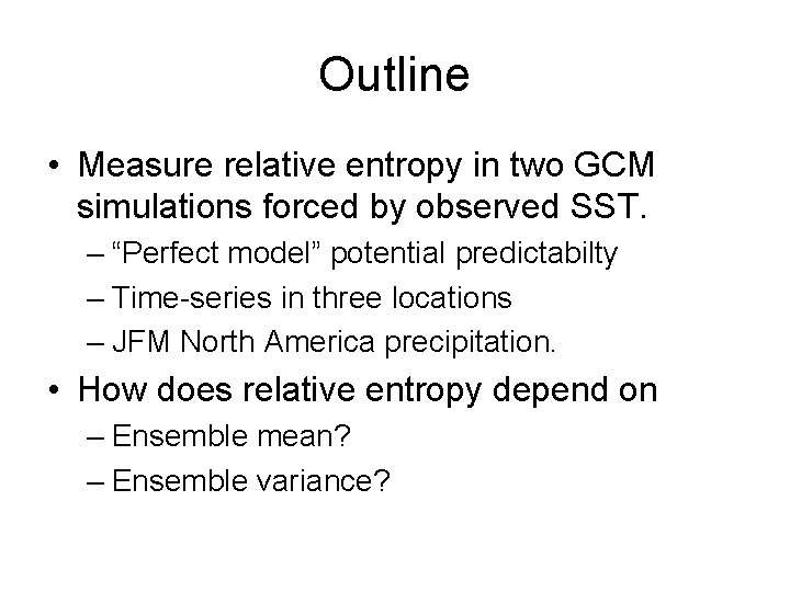 Outline • Measure relative entropy in two GCM simulations forced by observed SST. –