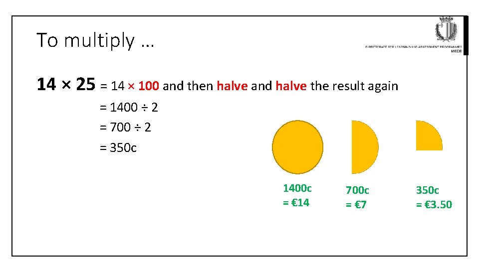 To multiply … 14 × 25 = 14 × 100 and then halve and
