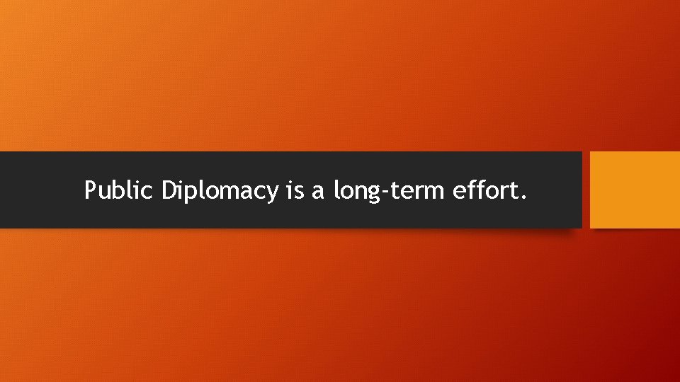 Public Diplomacy is a long-term effort. 