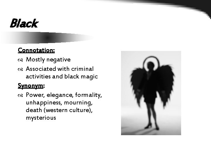 Black Connotation: Mostly negative Associated with criminal activities and black magic Synonym: Power, elegance,