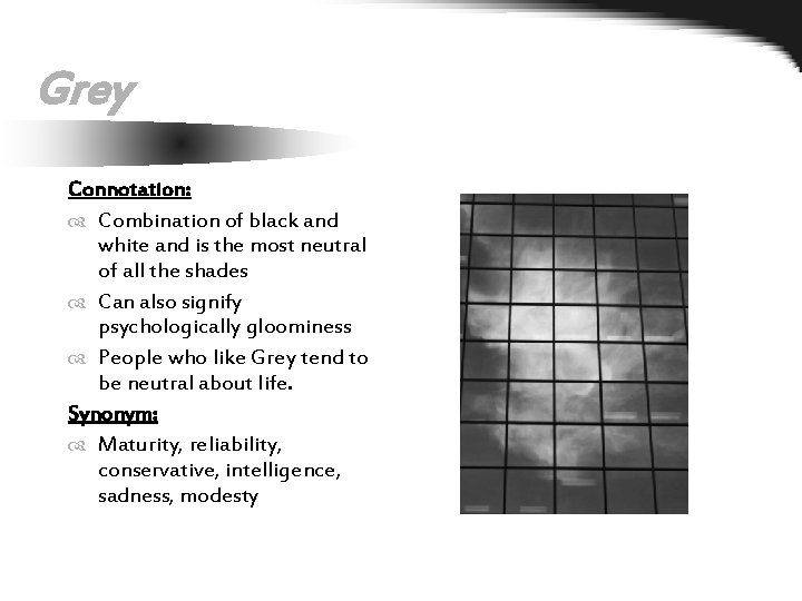 Grey Connotation: Combination of black and white and is the most neutral of all