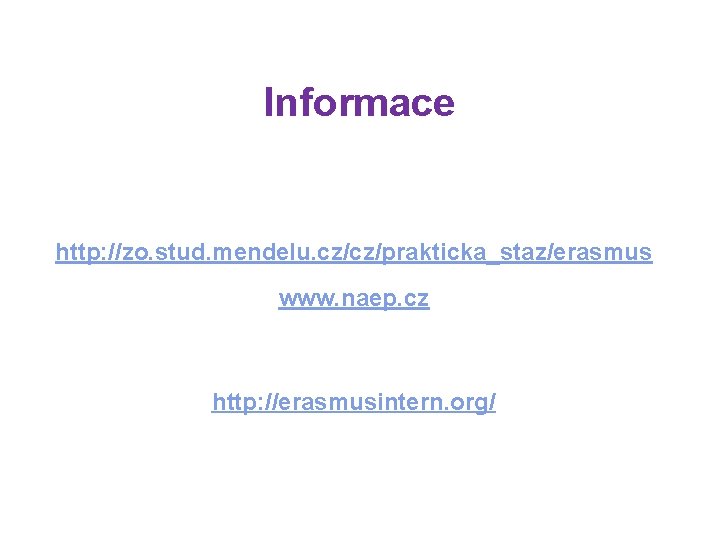 Informace http: //zo. stud. mendelu. cz/cz/prakticka_staz/erasmus www. naep. cz http: //erasmusintern. org/ 