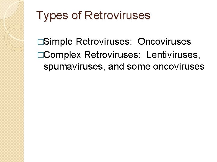 Types of Retroviruses �Simple Retroviruses: Oncoviruses �Complex Retroviruses: Lentiviruses, spumaviruses, and some oncoviruses 
