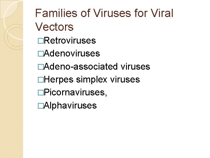 Families of Viruses for Viral Vectors �Retroviruses �Adeno-associated viruses �Herpes simplex viruses �Picornaviruses, �Alphaviruses