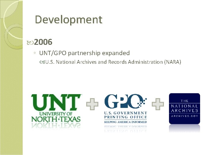 Development 2006 ◦ UNT/GPO partnership expanded U. S. National Archives and Records Administration (NARA)