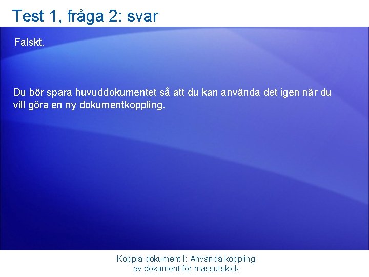 Test 1, fråga 2: svar Falskt. Du bör spara huvuddokumentet så att du kan
