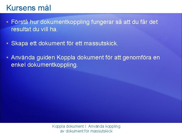 Kursens mål • Förstå hur dokumentkoppling fungerar så att du får det resultat du