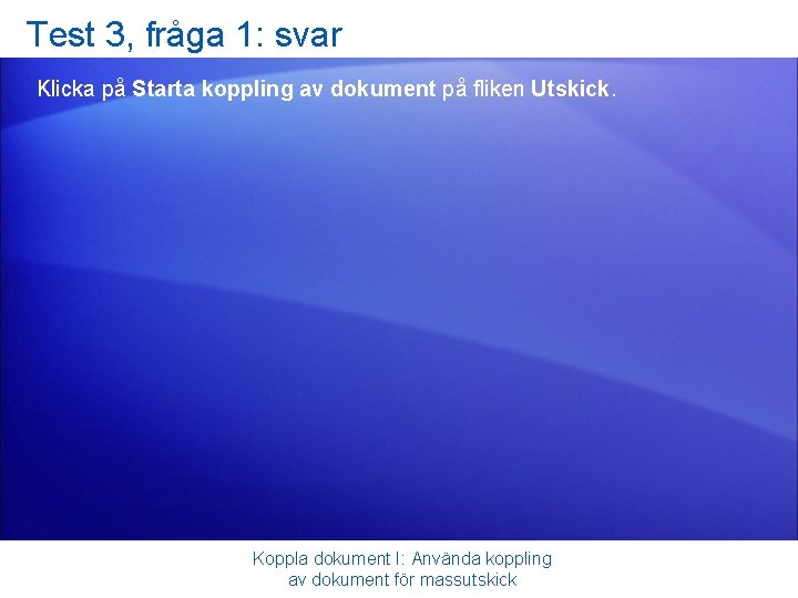 Test 3, fråga 1: svar Klicka på Starta koppling av dokument på fliken Utskick.