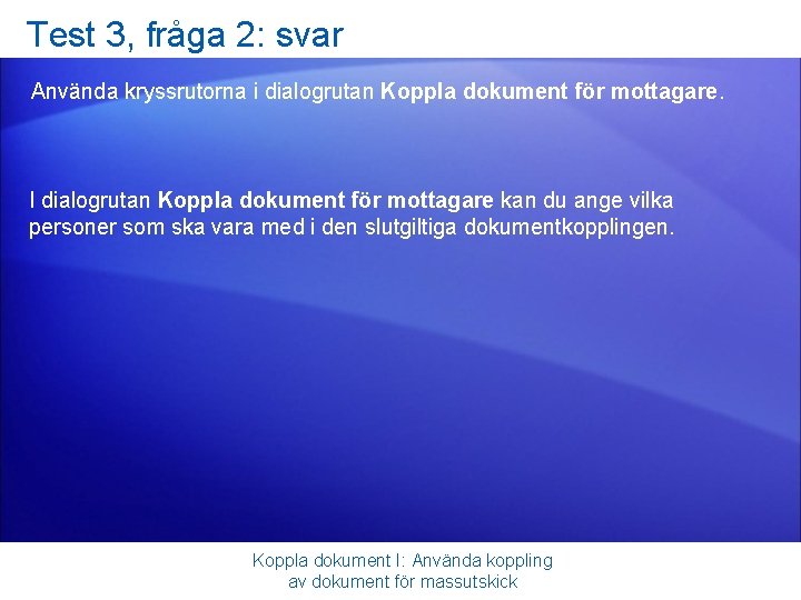 Test 3, fråga 2: svar Använda kryssrutorna i dialogrutan Koppla dokument för mottagare. I