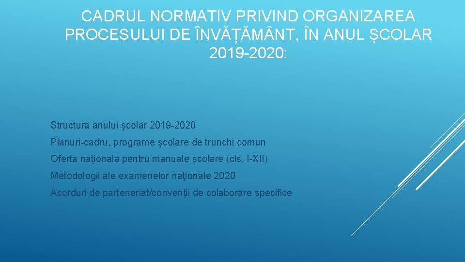 CADRUL NORMATIV PRIVIND ORGANIZAREA PROCESULUI DE ÎNVĂȚĂM NT, ÎN ANUL ȘCOLAR 2019 -2020: Structura CADRUL NORMATIV PRIVIND ORGANIZAREA PROCESULUI DE ÎNVĂȚĂM NT, ÎN ANUL ȘCOLAR 2019 -2020: Structura