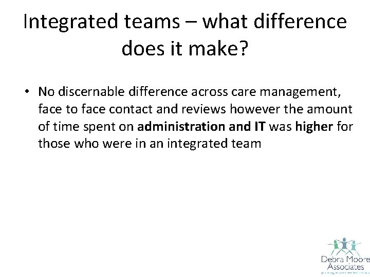 Integrated teams – what difference does it make? • No discernable difference across care