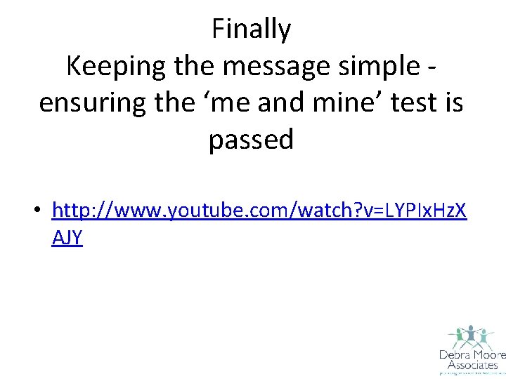 Finally Keeping the message simple ensuring the ‘me and mine’ test is passed •