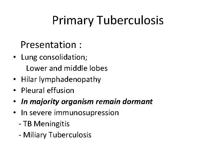 Primary Tuberculosis Presentation : • Lung consolidation; Lower and middle lobes • Hilar lymphadenopathy