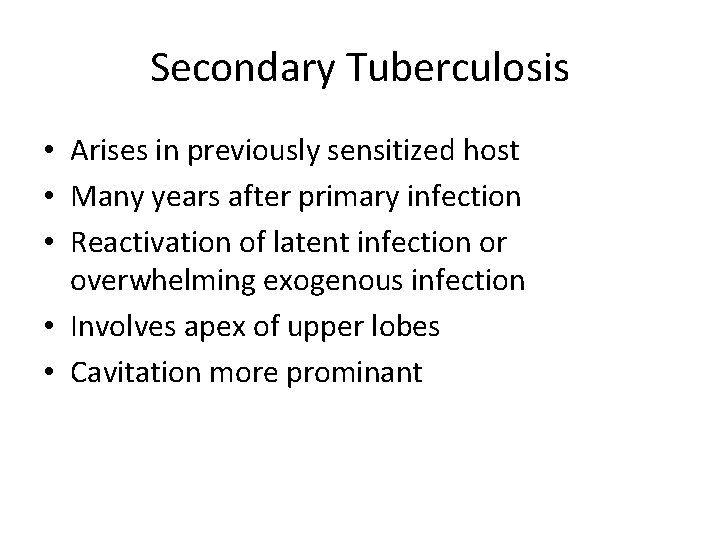 Secondary Tuberculosis • Arises in previously sensitized host • Many years after primary infection