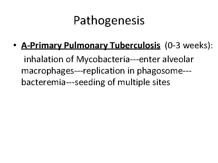 Pathogenesis • A-Primary Pulmonary Tuberculosis (0 -3 weeks): inhalation of Mycobacteria---enter alveolar macrophages---replication in