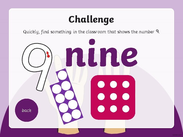 Challenge Quickly, find something in the classroom that shows the number. nine back 