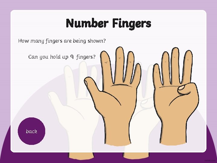 Number Fingers How many fingers are being shown? Can you hold up back fingers?