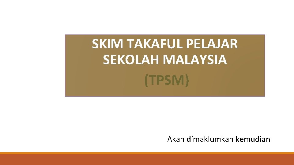 SKIM TAKAFUL PELAJAR SEKOLAH MALAYSIA (TPSM) Akan dimaklumkan kemudian 