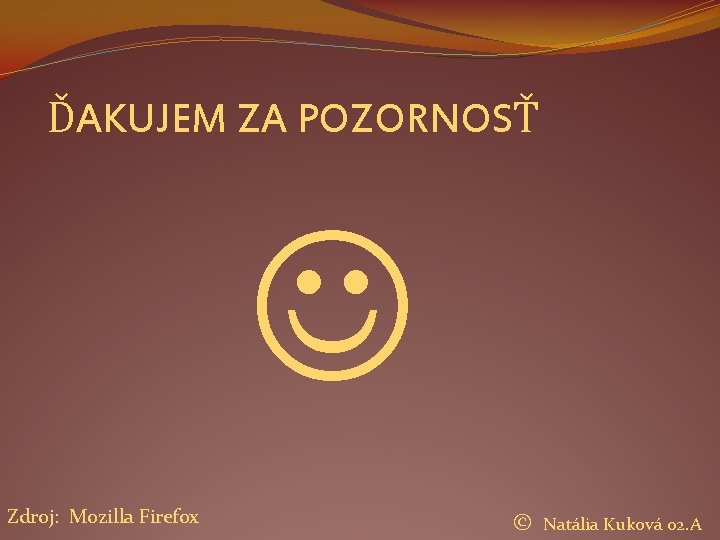 ĎAKUJEM ZA POZORNOSŤ Zdroj: Mozilla Firefox © Natália Kuková 02. A 