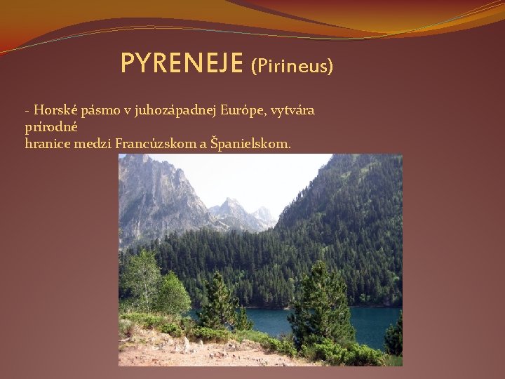PYRENEJE (Pirineus) - Horské pásmo v juhozápadnej Európe, vytvára prírodné hranice medzi Francúzskom a