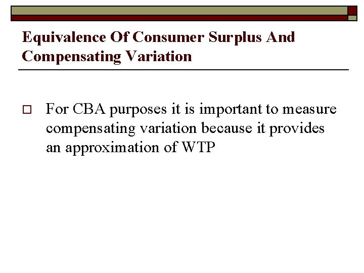 Equivalence Of Consumer Surplus And Compensating Variation o For CBA purposes it is important