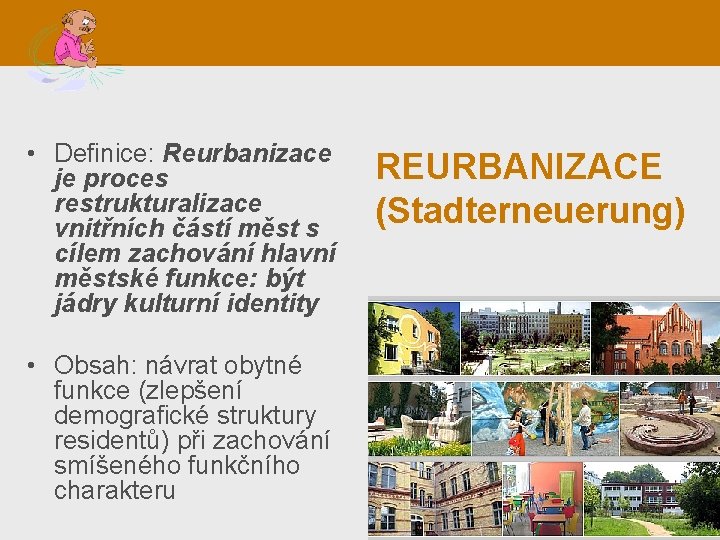  • Definice: Reurbanizace je proces restrukturalizace vnitřních částí měst s cílem zachování hlavní