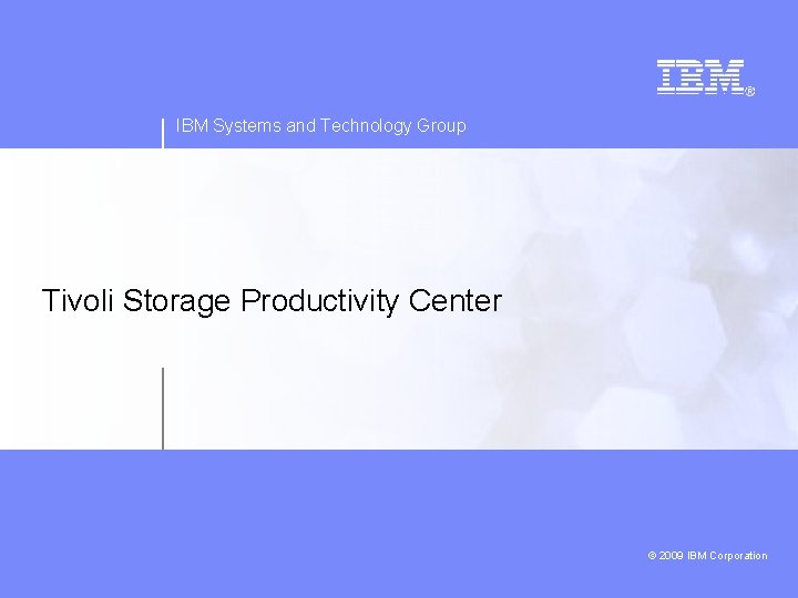 IBM Systems and Technology Group Tivoli Storage Productivity Center 2009 IBM Corporation © 2008