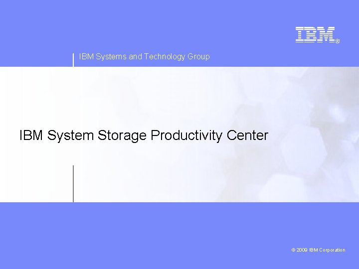 IBM Systems and Technology Group IBM System Storage Productivity Center 2009 IBM Corporation ©
