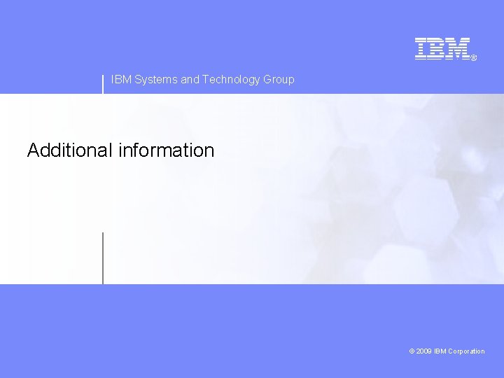 IBM Systems and Technology Group Additional information 2009 IBM Corporation © 2008 