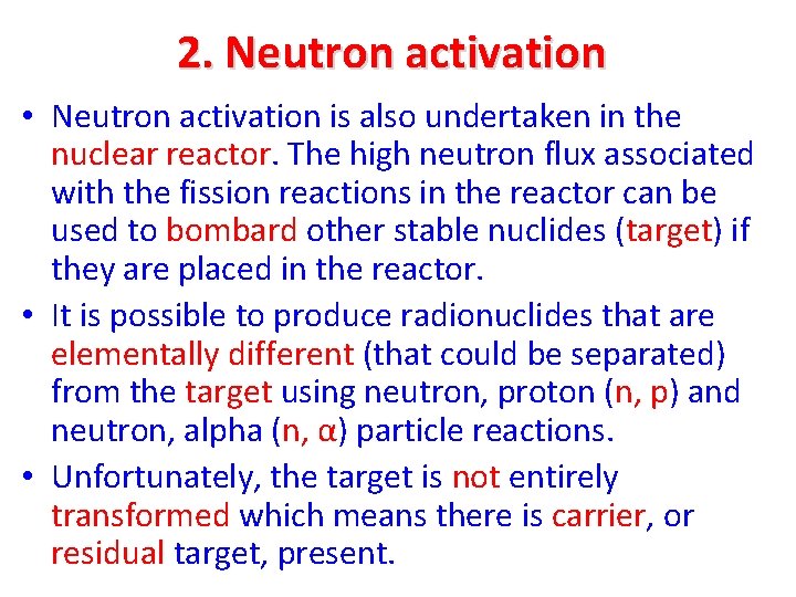 2. Neutron activation • Neutron activation is also undertaken in the nuclear reactor. The