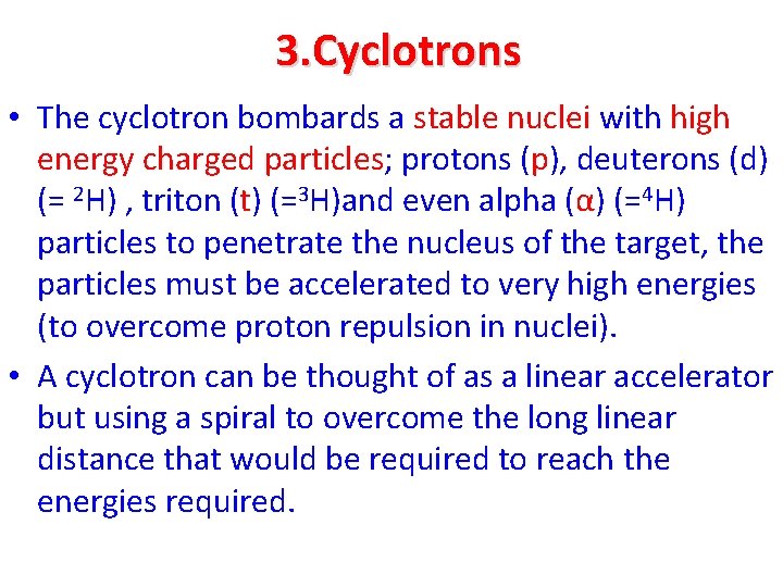 3. Cyclotrons • The cyclotron bombards a stable nuclei with high energy charged particles;