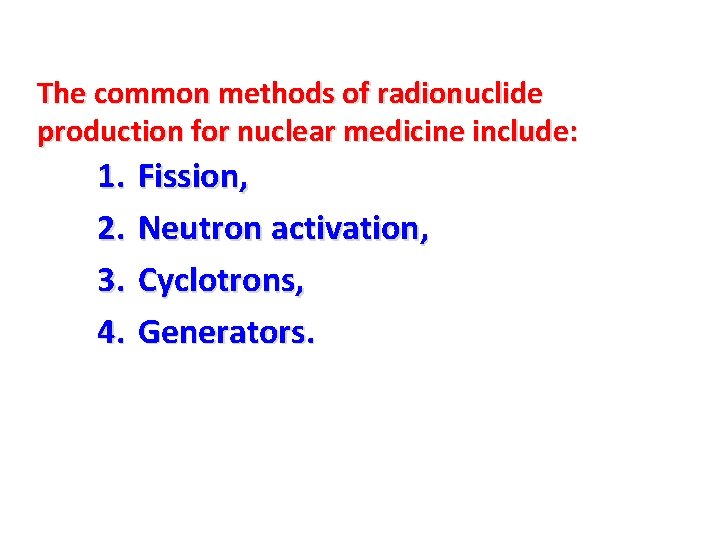 The common methods of radionuclide production for nuclear medicine include: 1. Fission, 2. Neutron