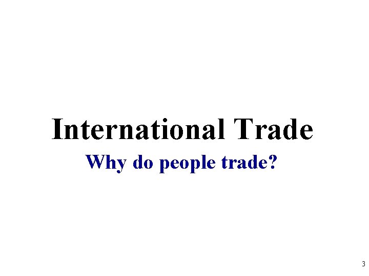 International Trade Why do people trade? 3 