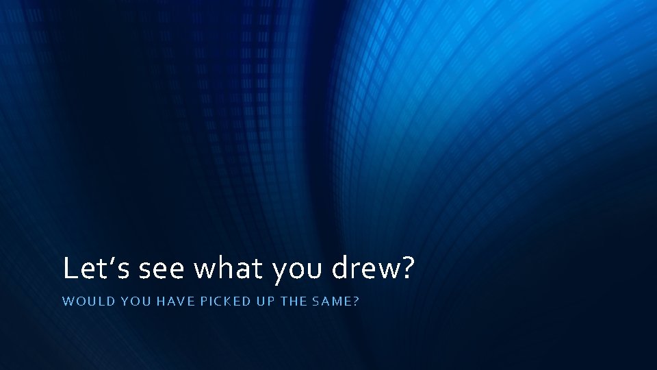 Let’s see what you drew? WOULD YOU HAVE PI CK ED UP THE SAME? Let’s see what you drew? WOULD YOU HAVE PI CK ED UP THE SAME?