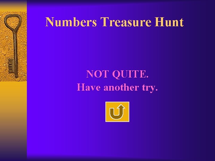 Numbers Treasure Hunt NOT QUITE. Have another try. 