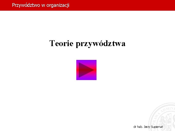 Przywództwo w organizacji Teorie przywództwa dr hab. Jerzy Supernat 