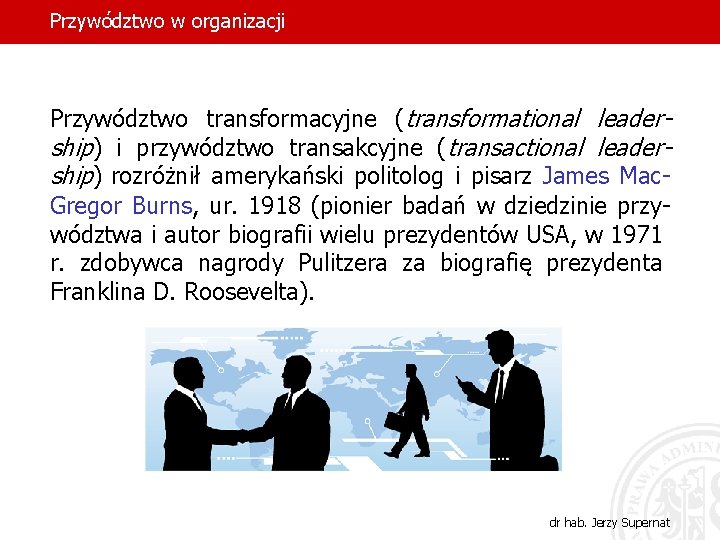 Przywództwo w organizacji Przywództwo transformacyjne (transformational leadership) i przywództwo transakcyjne (transactional leadership) rozróżnił amerykański