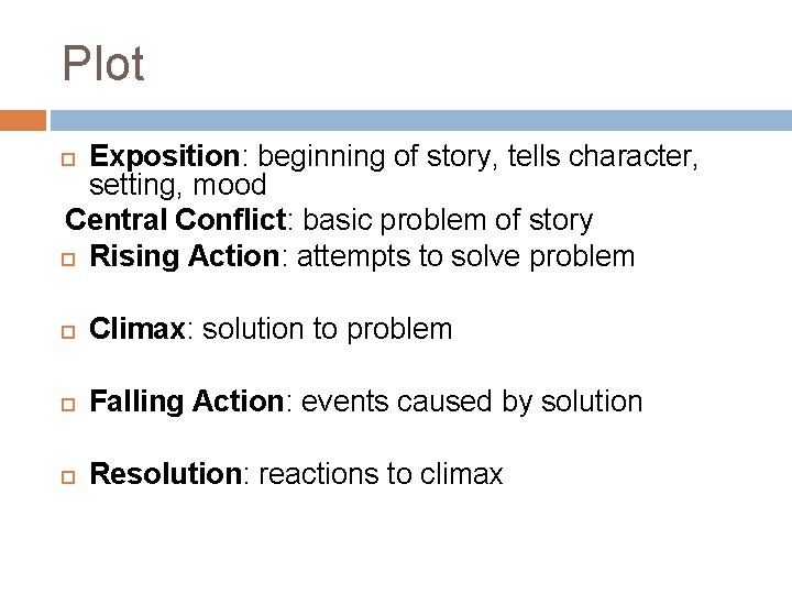 Plot Exposition: beginning of story, tells character, setting, mood Central Conflict: basic problem of