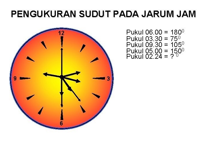 PENGUKURAN SUDUT PADA JARUM JAM Pukul 06. 00 = 1800 Pukul 03. 30 =