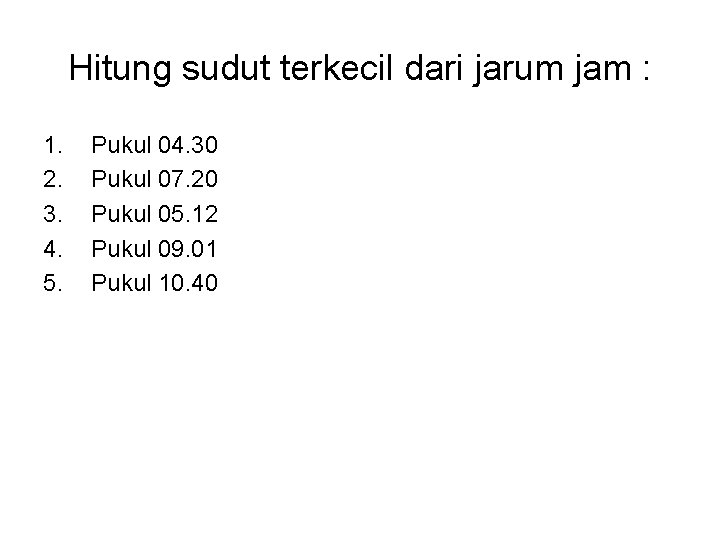 Hitung sudut terkecil dari jarum jam : 1. 2. 3. 4. 5. Pukul 04.
