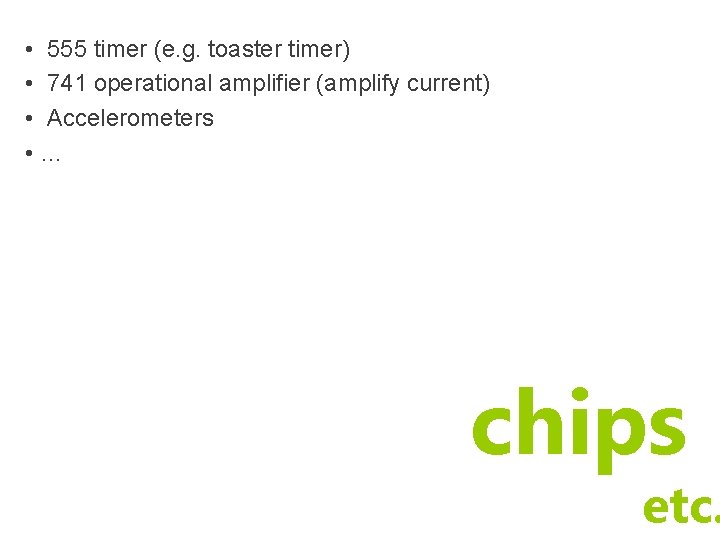 • 555 timer (e. g. toaster timer) • 741 operational amplifier (amplify current) • 555 timer (e. g. toaster timer) • 741 operational amplifier (amplify current)