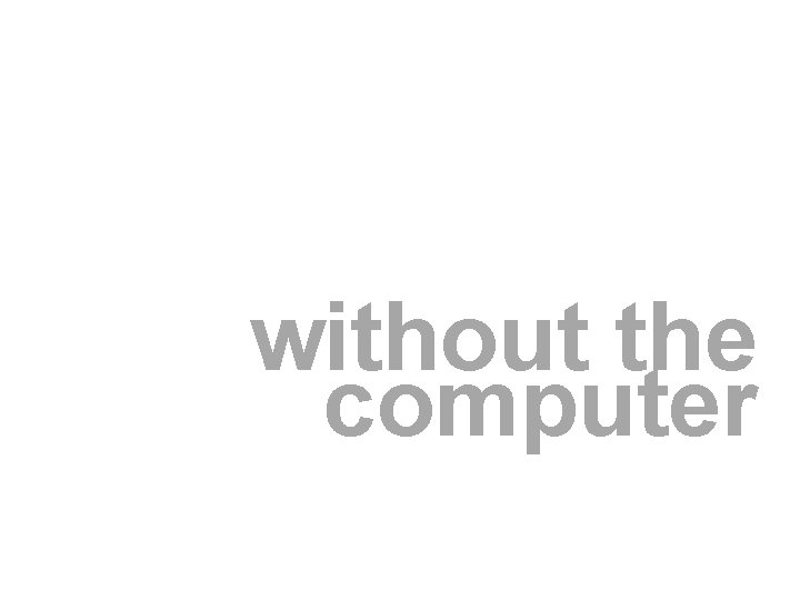 without the computer without the computer