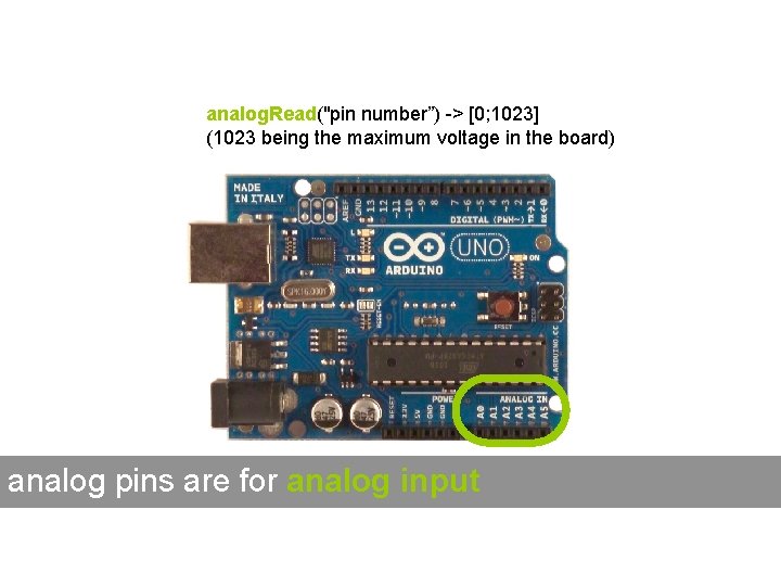 analog. Read("pin number”) -> [0; 1023] (1023 being the maximum voltage in the board)