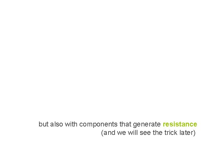but also with components that generate resistance (and we will see the trick later) but also with components that generate resistance (and we will see the trick later)