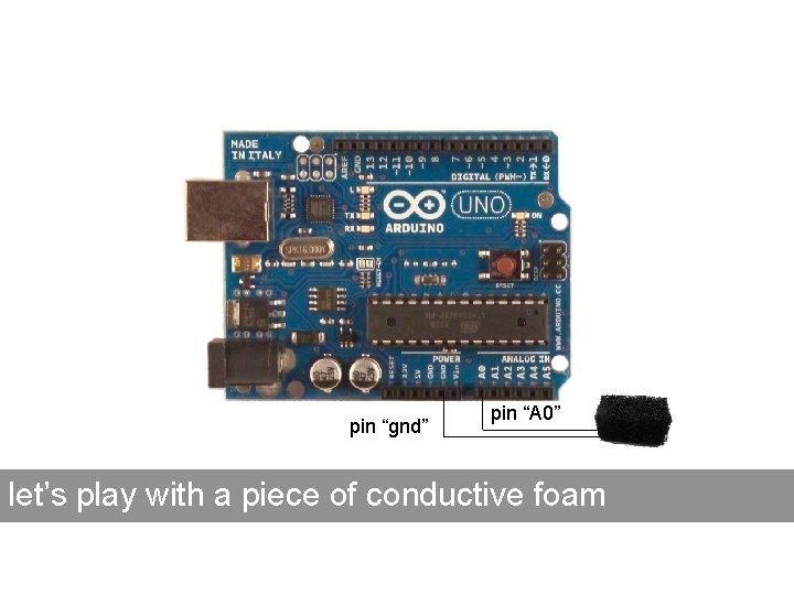 pin “gnd” pin “A 0” let’s play with a piece of conductive foam pin “gnd” pin “A 0” let’s play with a piece of conductive foam