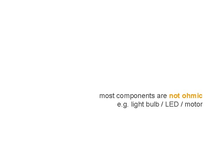 most components are not ohmic e. g. light bulb / LED / motor most components are not ohmic e. g. light bulb / LED / motor