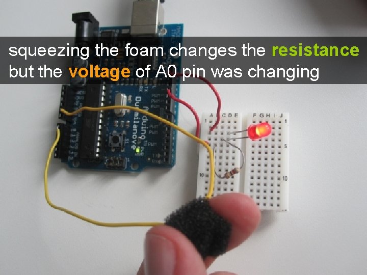squeezing the foam changes the resistance but the voltage of A 0 pin was squeezing the foam changes the resistance but the voltage of A 0 pin was