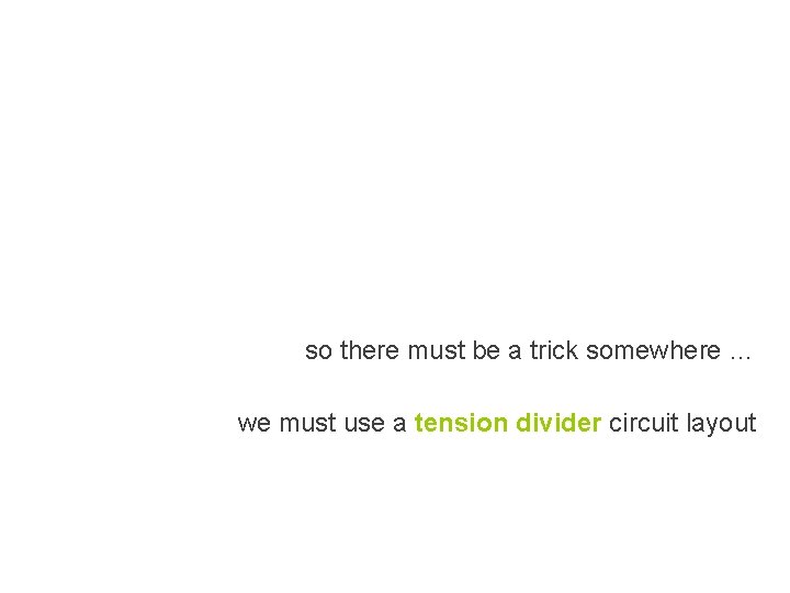 so there must be a trick somewhere … we must use a tension divider so there must be a trick somewhere … we must use a tension divider